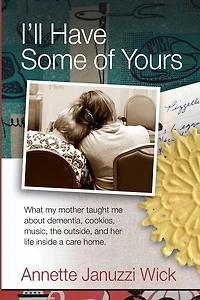 I'll Have Some of Yours: What my mother taught me about dementia, cookies, music, the outside, and her life inside a care home.