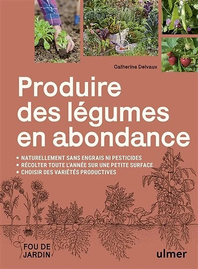 Produire des légumes en abondance: naturellement sans engrais ni pesticides, récolter toute l'année sur une petite surface, choisir des variétés productives