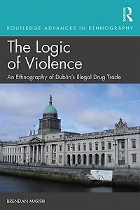 The Logic of Violence: An Ethnography Dublin's Illegal Drug Trade