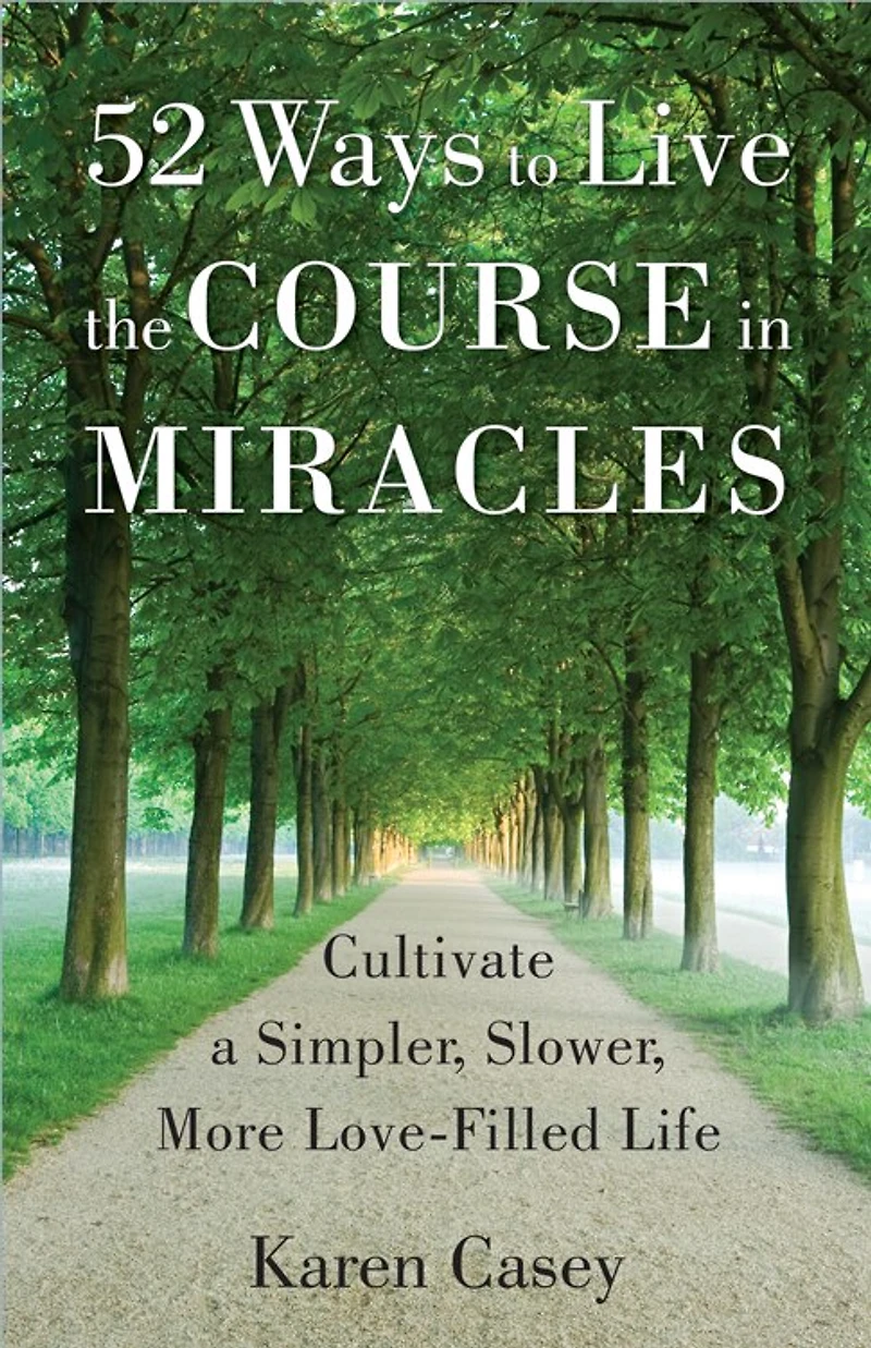 52 Ways to Live the Course Miracles: Cultivate a Simpler, Slower, More Love-Filled Life (Affirmations, Meditations, Spirituality, Sobriety)