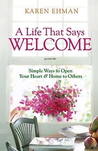 A Life That Says Welcome: Simple Ways To Open Your Heart & Home Others