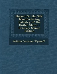 Report on the Silk Manufacturing Industry of United States, 1884 (Classic Reprint)
