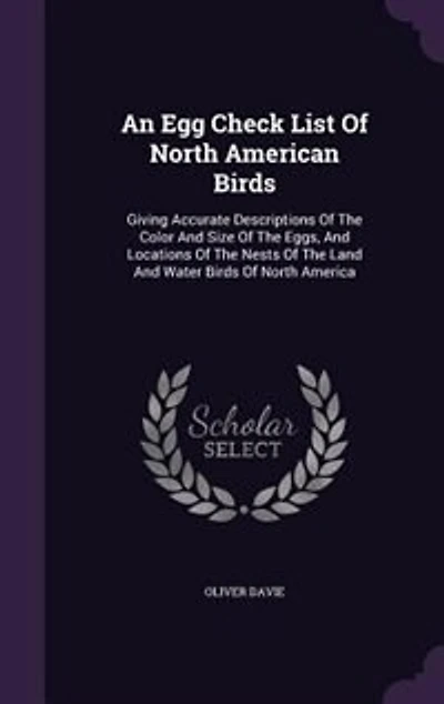 An Egg Check List Of North American Birds: Giving Accurate Descriptions Of The Color And Size Of The Eggs, And Locations Of The Nests Of The L