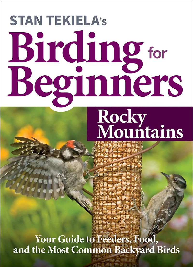 Stan Tekiela's Birding For Beginners: Rocky Mountains: Your Guide To Feeders, Food, And The Most Common Backyard Birds
