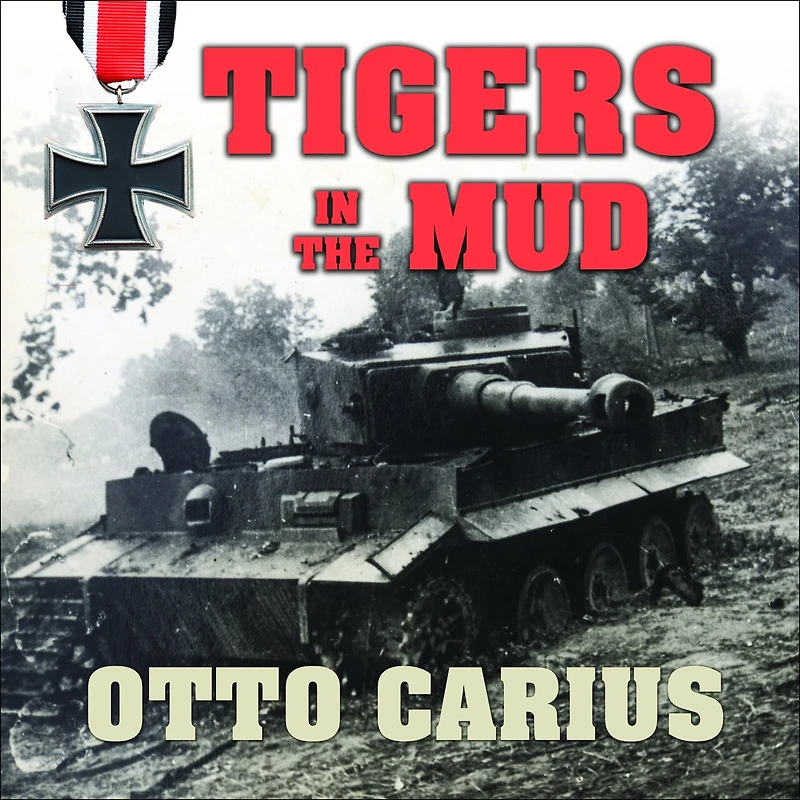 Tigers The Mud: Combat Career of German Panzer Commander Otto Carius