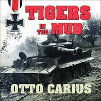 Tigers The Mud: Combat Career of German Panzer Commander Otto Carius