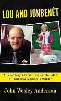Lou and Jonbenét: A Legendary Lawman's Quest To Solve A Child Beauty Queen's Murder