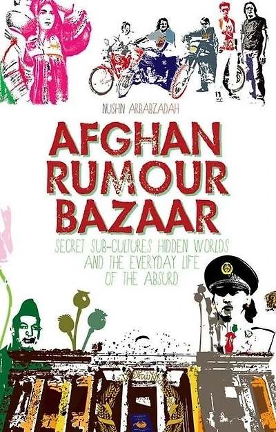 Afghan Rumour Bazaar: Secret Sub-Cultures, Hidden Worlds and the Everyday Life of the Absurd