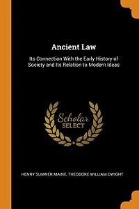 Ancient Law: Its Connection With the Early History of Society and Its Relation to Modern Ideas