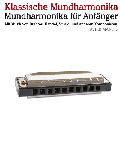 Klassische Mundharmonika: Mundharmonika Für Anfänger. Mit Musik Von Brahms, Handel, Vivaldi Und Anderen Komponisten