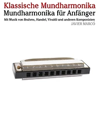 Klassische Mundharmonika: Mundharmonika Für Anfänger. Mit Musik Von Brahms, Handel, Vivaldi Und Anderen Komponisten