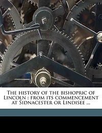 the History of Bishopric Lincoln: From Its Commencement at Sidnacester or Lindisee: Connection With Lichfield Leicester; Junc