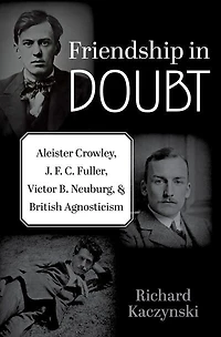 Friendship Doubt: Aleister Crowley, J. F. C. Fuller, Victor B. Neuburg, and British Agnosticism