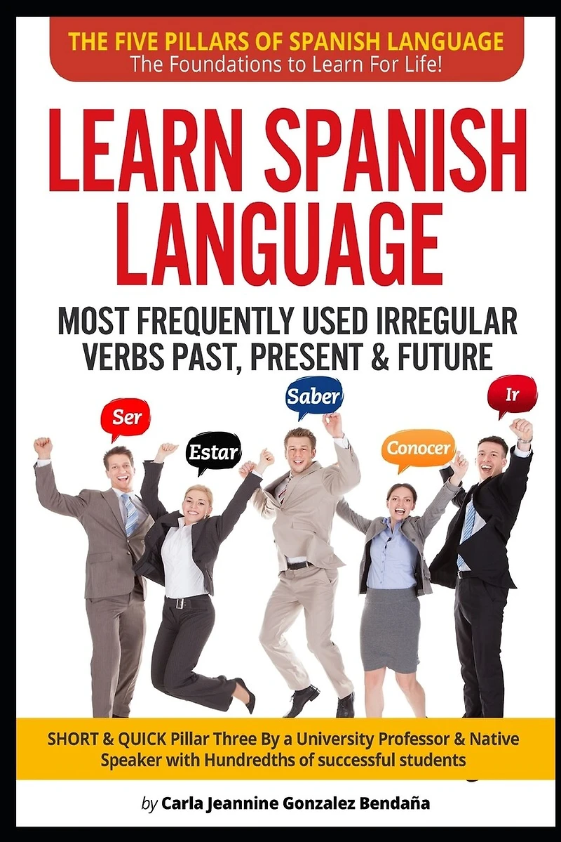 Lear Spanish Language MOST FREQUENTLY USED IRREGULAR VERBS PAST, PRESENT & FUTURE: SHORT & QUICK Pillar Three Created by an University Professor & Native Speaker w/Hundredths of successful students