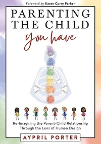 Parenting the Child You Have: Re-Imagining The Parent-Child Relationship Through The Lens of Human Design