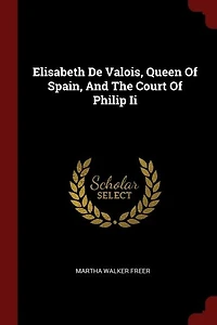 Elisabeth De Valois, Queen Of Spain, And The Court Philip Ii