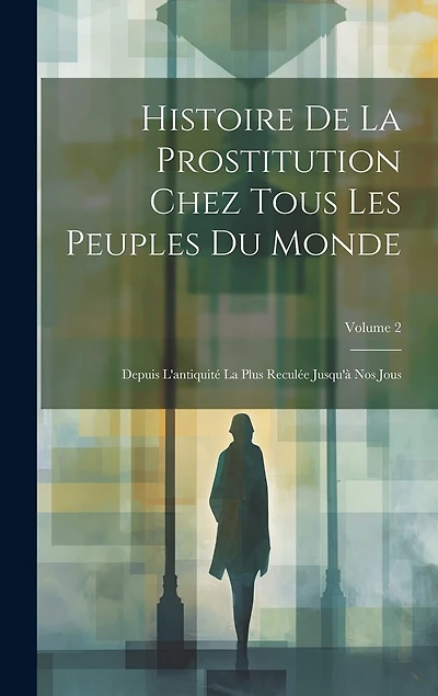 Histoire De La Prostitution Chez Tous Les Peuples Du Monde: Depuis L'antiquité La Plus Reculée Jusqu'à Nos Jous; Volume 2