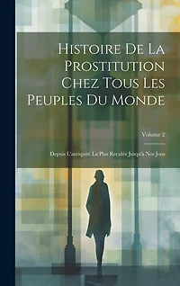 Histoire De La Prostitution Chez Tous Les Peuples Du Monde: Depuis L'antiquité La Plus Reculée Jusqu'à Nos Jous; Volume 2