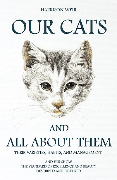 Our Cats and All About Them: Their Varieties, Habits, Management; for Show, the Standard of Excellence Beauty (Class