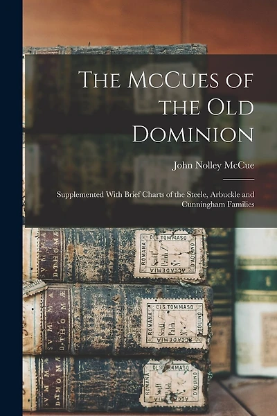 The McCues of the Old Dominion: Supplemented With Brief Charts of the Steele, Arbuckle and Cunningham Families