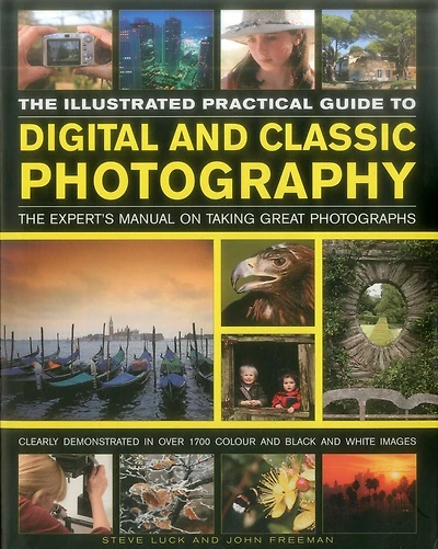 The Illustrated Practical Guide to Digital & Classic Photography: The Expert's Manual On Taking Great Photographs, Fully Illustrated With More Than 1700 Instructive And Inspirational Image
