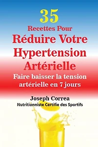 35 Recettes Pour Réduire Votre Hypertension Artérielle: Faire baisser la tension artérielle en 7 jours