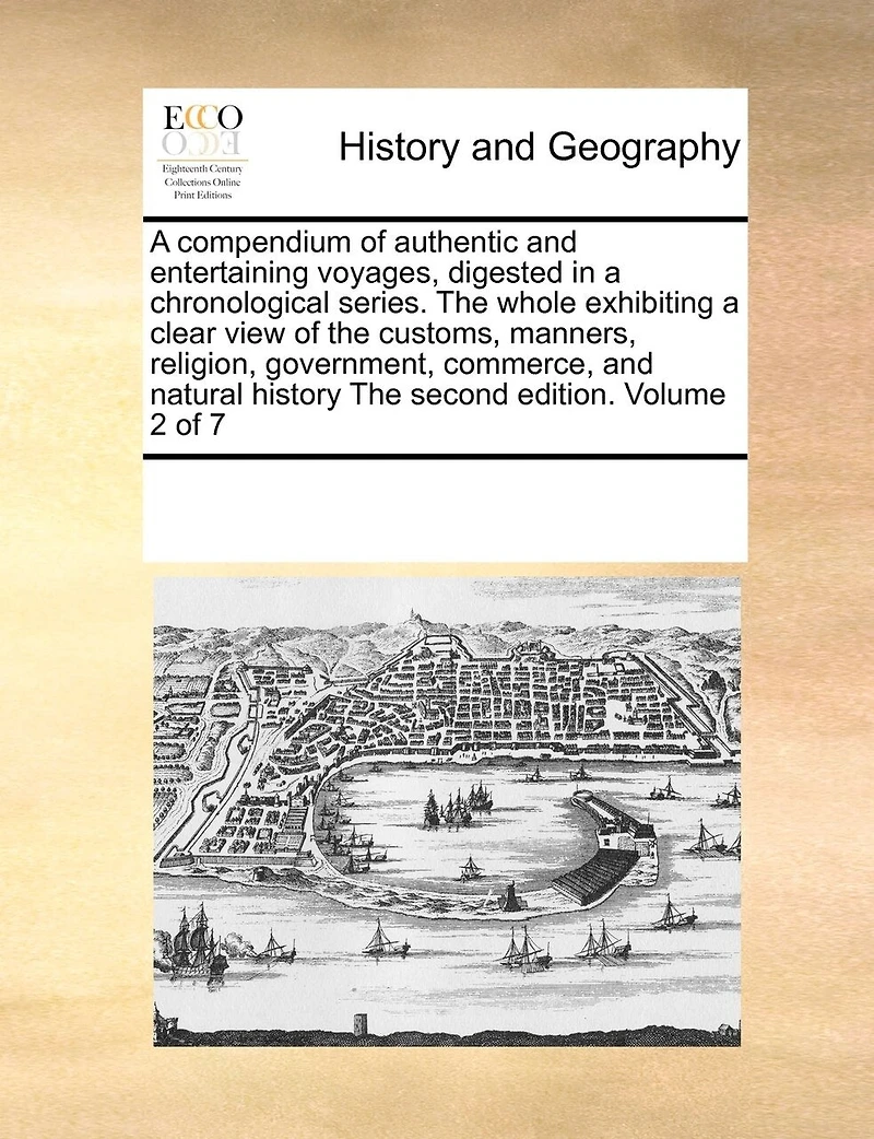 a Compendium of Authentic and Entertaining Voyages, Digested Chronological Series. The Whole Exhibiting Clear View Customs, Manners, Religion, Government, Commerce, Natural History Second Edition. 7; Volume 2