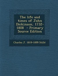 The life and times of John Dickinson, 1732-1808  - Primary Source Edition