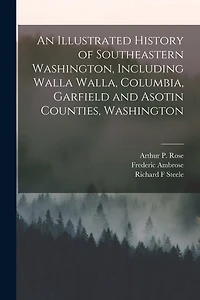 An Illustrated History of Southeastern Washington, Including Walla Walla, Columbia, Garfield and Asotin Counties