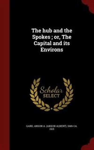 The hub and Spokes ; or, Capital its Environs