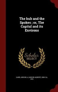 The hub and Spokes ; or, Capital its Environs