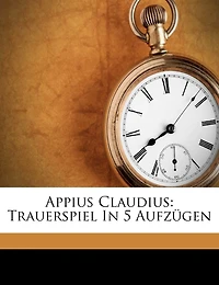 Appius Claudius, Trauerspiel in fünf Aufzügen: Trauerspiel in 5 Aufzügen