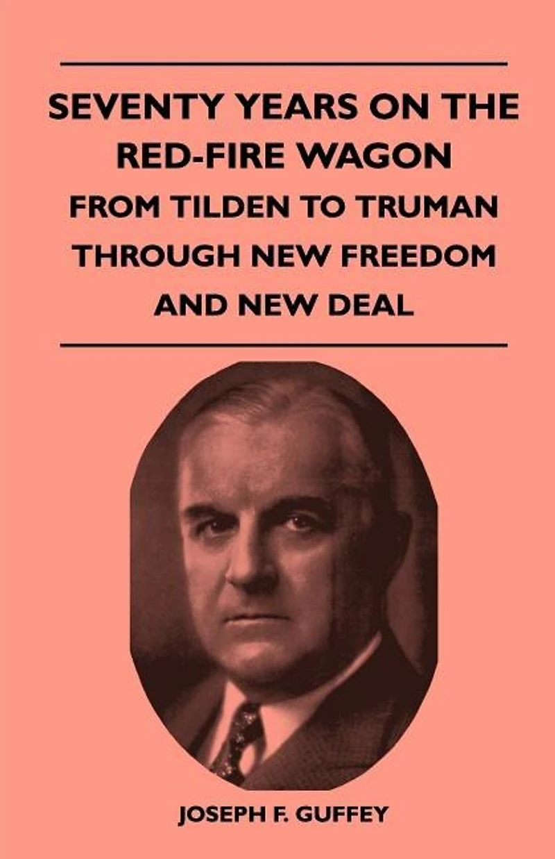 Seventy Years on the Red-Fire Wagon - From Tilden to Truman Through New Freedom and Deal
