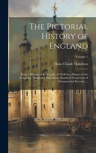The Pictorial History of England: Being a History of the People, As Well As a History of the Kingdom: Illustrated With Many Hundred Wood-Cuts of Momumental Records, ...; Volume 1