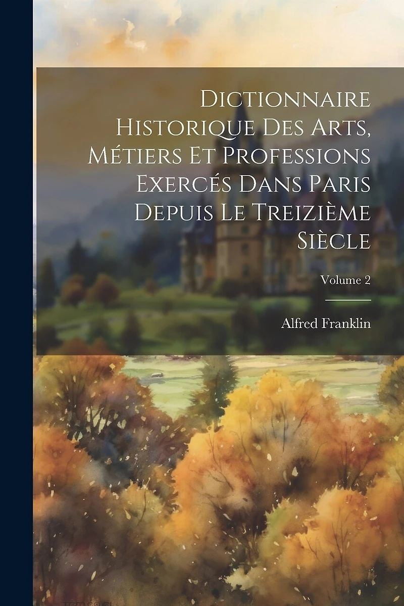 Dictionnaire historique des arts, métiers et professions exercés dans Paris depuis le treizième siècle; Volume 2