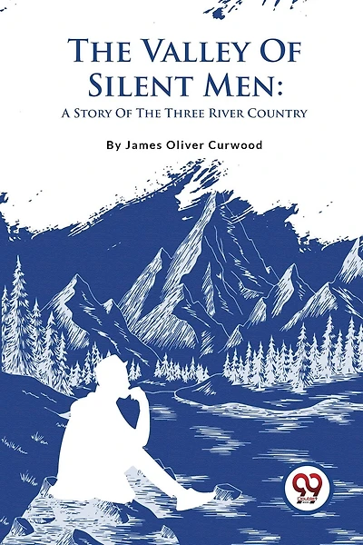 The Valley Of Silent Men: A Story Of The Three River Country