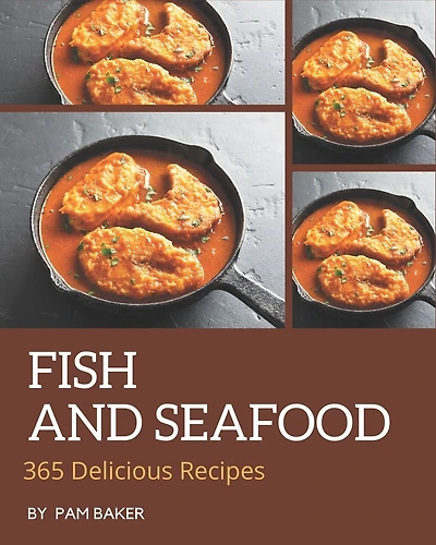 365 Delicious Fish And Seafood Recipes: Cook it Yourself with Fish And Seafood Cookbook!