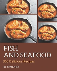 365 Delicious Fish And Seafood Recipes: Cook it Yourself with Fish And Seafood Cookbook!