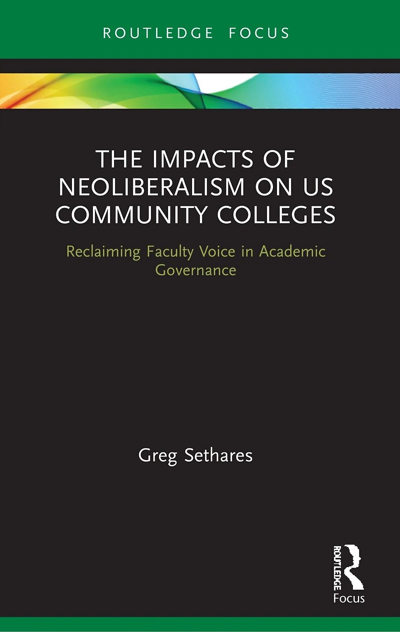 The Impacts of Neoliberalism on US Community Colleges: Reclaiming Faculty Voice Academic Governance
