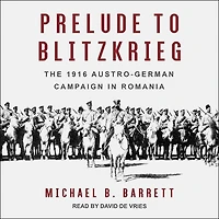 Prelude to Blitzkrieg Lib/E: The 1916 Austro-German Campaign Romania