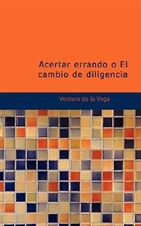 Acertar errando o El cambio de diligencia: Comedia en tres actos