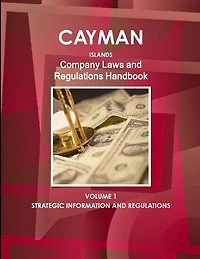 Cayman Islands Company Laws and Regulations Handbook Volume 1 Strategic Information and Regulations