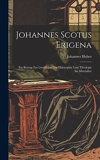 Johannes Scotus Erigena: Ein Beitrag Zur Geschichte Der Philosophie Und Theologie Im Mittelalter