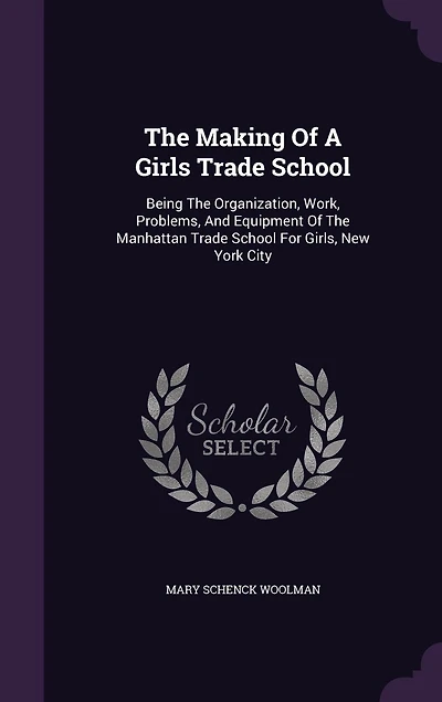 The Making Of A Girls Trade School: Being Organization, Work, Problems, And Equipment Manhattan School For Girls, New York City