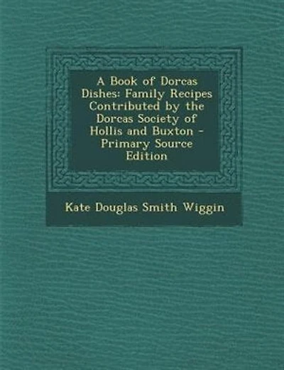 A Book of Dorcas Dishes: Family Recipes Contributed by the Dorcas Society of Hollis and Buxton - Primary Source Edition