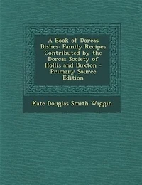 A Book of Dorcas Dishes: Family Recipes Contributed by the Dorcas Society of Hollis and Buxton - Primary Source Edition