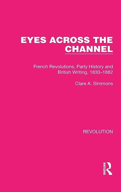 Eyes Across the Channel: French Revolutions, Party History and British Writing, 1830-1882