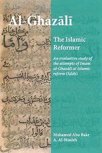 Al-Ghazali the Islamic Reformer: An evaluative study of the attempts of Imam al-Ghazali at Islamic Reform (Islah)