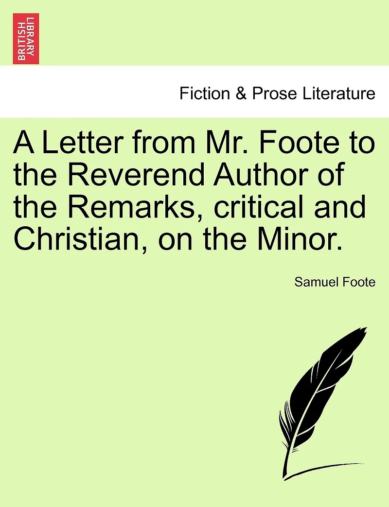 A Letter From Mr. Foote To The Reverend Author Of The Remarks, Critical And Christian, On The Minor.