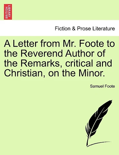 A Letter From Mr. Foote To The Reverend Author Of The Remarks, Critical And Christian, On The Minor.